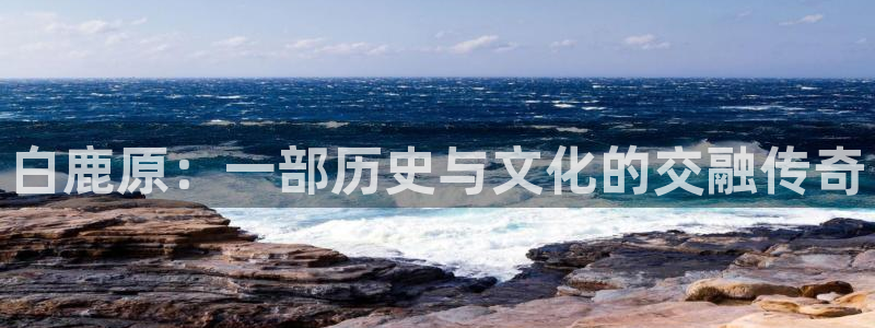神马影院草民网：白鹿原：一部历史与文化的交融传奇